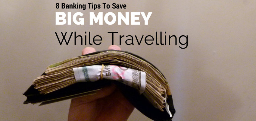 8 Banking & Credit Card Tips For Saving Big Money While Travelling